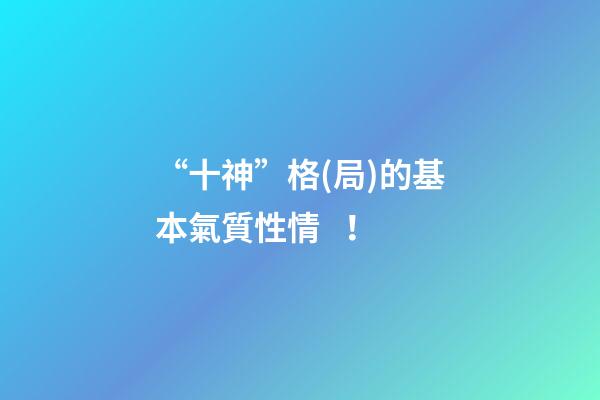 “十神”格(局)的基本氣質性情！
